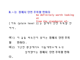 2. ~ ? ??? ?? ??? ???
[ ?? (plain level )] ? ??? ?? ??? ?
?? .
? 1) ? ?? ???? ??? ??? ?? ??
? ??? .
? 2) ??? ????? ?????? ??
????? ??? ?? ??? ??
? .
be definitely worth looking
at
from the standpoint of~
 