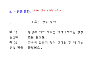 8. ~ ?? ?? .
[ ]( ? ) ?? ??
? 1) ??? ?? ??? ?????? ??
??? ?? ??? .
? 2) ??? ??? ?? ??? ? ? ??
?? ?? ???? .
take the side of ~
 