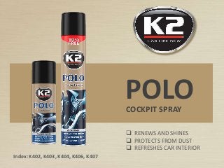 COCKPIT SPRAY
POLO
Index: K402, K403, K404, K406, K407
 RENEWS AND SHINES
 PROTECTS FROM DUST
 REFRESHES CAR INTERIOR
 