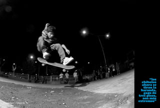 “los
                                       chibolos
                                       ahora se
                                        tiran la
                                      baranda,
                                        gaps de
                                     tres pisos,
                                       son más
Diego Rodríguez. | Frontside flip.
                                     extremos”
 