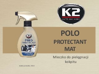Indeks produktu: K412
POLO
PROTECTANT
MAT
Mleczko do pielęgnacji
kokpitu
 