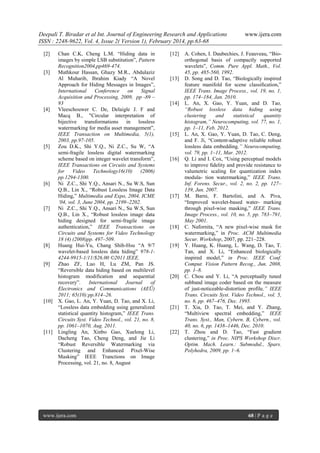 Deepali T. Biradar et al Int. Journal of Engineering Research and Applications
ISSN : 2248-9622, Vol. 4, Issue 2( Version 1), February 2014, pp.63-68
[2]

[3]

[4]

[5]

[6]

[7]

[8]

[9]

[10]

[11]

Chan C.K, Cheng L.M. “Hiding data in
images by simple LSB substitution”, Pattern
Recognition2004,pp469-474.
Mathkour Hassan, Ghazy M.R., Abdulaziz
Al Muharib, Ibrahim Kiady “A Novel
Approach for Hiding Messages in Images”,
International
Conference
on
Signal
Acquisition and Processing, 2009, pp -89 –
93
Vleeschouwer C. De, Delaigle J. F and
Macq B., "Circular interpretation of
bijective transformations
in lossless
watermarking for media asset management”,
IEEE Transaction on Multimedia, 5(1),
2003, pp.97-105.
Zou D.K., Shi Y.Q., Ni Z.C., Su W, “A
semi-fragile lossless digital watermarking
scheme based on integer wavelet transform”,
IEEE Transactions on Circuits and Systems
for
Video
Technology16(10)
(2006)
pp.1294-1300.
Ni Z.C., Shi Y.Q., Ansari N., Su W.S, Sun
Q.B., Lin X., “Robust Lossless Image Data
Hiding,” Multimedia and Expo, 2004, ICME
’04, vol. 3, June 2004, pp. 2199–2202.
Ni Z.C., Shi Y.Q., Ansari N., Su W.S, Sun
Q.B., Lin X., “Robust lossless image data
hiding designed for semi-fragile image
authentication,” IEEE Transactions on
Circuits and Systems for Video Technology
18 (4) (2008)pp. 497–509.
Huang Hui-Yu, Chang Shih-Hsu “A 9/7
wavelet-based lossless data hiding” 978-14244-9915-1/11/$26.00 ©2011 IEEE.
Zhao ZF, Luo H, Lu ZM, Pan JS.
“Reversible data hiding based on multilevel
histogram modification and sequential
recovery”.
International
Journal
of
Electronics and Communications (AEÜ)
2011; 65(10):pp.814–26.
X. Gao, L. An, Y. Yuan, D. Tao, and X. Li,
“Lossless data embedding using generalized
statistical quantity histogram,” IEEE Trans.
Circuits Syst. Video Technol., vol. 21, no. 8,
pp. 1061–1070, Aug. 2011.
Lingling An, Xinbo Gao, Xuelong Li,
Dacheng Tao, Cheng Deng, and Jie Li
“Robust Reversible Watermarking via
Clustering and Enhanced Pixel-Wise
Masking” IEEE Tranctions on Image
Processing, vol. 21, no. 8, August

www.ijera.com

[12]

[13]

[14]

[15]

[16]

[17]

[18]

[19]

[20]

[21]

[22]

www.ijera.com

A. Cohen, I. Daubechies, J. Feauveau, “Bioorthogonal basis of compactly supported
wavelets”, Comm. Pure Appl. Math., Vol.
45, pp. 485-560, 1992.
D. Song and D. Tao, “Biologically inspired
feature manifold for scene classiﬁcation,”
IEEE Trans. Image Process., vol. 19, no. 1,
pp. 174–184, Jan. 2010.
L. An, X. Gao, Y. Yuan, and D. Tao,
“Robust lossless data hiding using
clustering
and
statistical
quantity
histogram,” Neurocomputing, vol. 77, no. 1,
pp. 1–11, Feb. 2012.
L. An, X. Gao, Y. Yuan, D. Tao, C. Deng,
and F. Ji, “Content-adaptive reliable robust
lossless data embedding,” Neurocomputing,
vol. 79, pp. 1–11, Mar. 2012.
Q. Li and I. Cox, “Using perceptual models
to improve ﬁdelity and provide resistance to
valumetric scaling for quantization index
modula- tion watermarking,” IEEE Trans.
Inf. Forens. Secur., vol. 2, no. 2, pp. 127–
139, Jun. 2007.
M. Barni, F. Bartolini, and A. Piva,
“Improved wavelet-based water- marking
through pixel-wise masking,” IEEE Trans.
Image Process., vol. 10, no. 5, pp. 783–791,
May 2001.
C. Nafornita, “A new pixel-wise mask for
watermarking,” in Proc. ACM Multimedia
Secur. Workshop, 2007, pp. 221–228.
Y. Huang, K. Huang, L. Wang, D. Tao, T.
Tan, and X. Li, “Enhanced biologically
inspired model,” in Proc. IEEE Conf.
Comput. Vision Pattern Recog., Jun. 2008,
pp. 1–8.
C. Chou and Y. Li, “A perceptually tuned
subband image coder based on the measure
of just-noticeable-distortion profile,” IEEE
Trans. Circuits Syst. Video Technol., vol. 5,
no. 6, pp. 467–476, Dec. 1995.
T. Xia, D. Tao, T. Mei, and Y. Zhang,
“Multiview spectral embedding,” IEEE
Trans. Syst., Man, Cybern. B, Cybern., vol.
40, no. 6, pp. 1438–1446, Dec. 2010.
T. Zhou and D. Tao, “Fast gradient
clustering,” in Proc. NIPS Workshop Discr.
Optim. Mach. Learn.: Submodul., Spars.
Polyhedra, 2009, pp. 1–6.

68 | P a g e

 