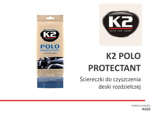 Ściereczki do czyszczenia
deski rozdzielczej
Indeks produktu:
K420
K2 POLO
PROTECTANT
 
