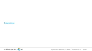 Seite 5Eigenstudie – Rauchen in Lokalen – Dezember 2017
Ergebnisse
 