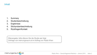 Seite 2Radio Wien – Gereizt/Aggressiv/Neidisch – Jänner 2018
Inhalt
1. Summary
2. Studienbeschreibung
3. Ergebnisse
4. Stichprobenbeschreibung
5. Rückfragen/Kontakt
 