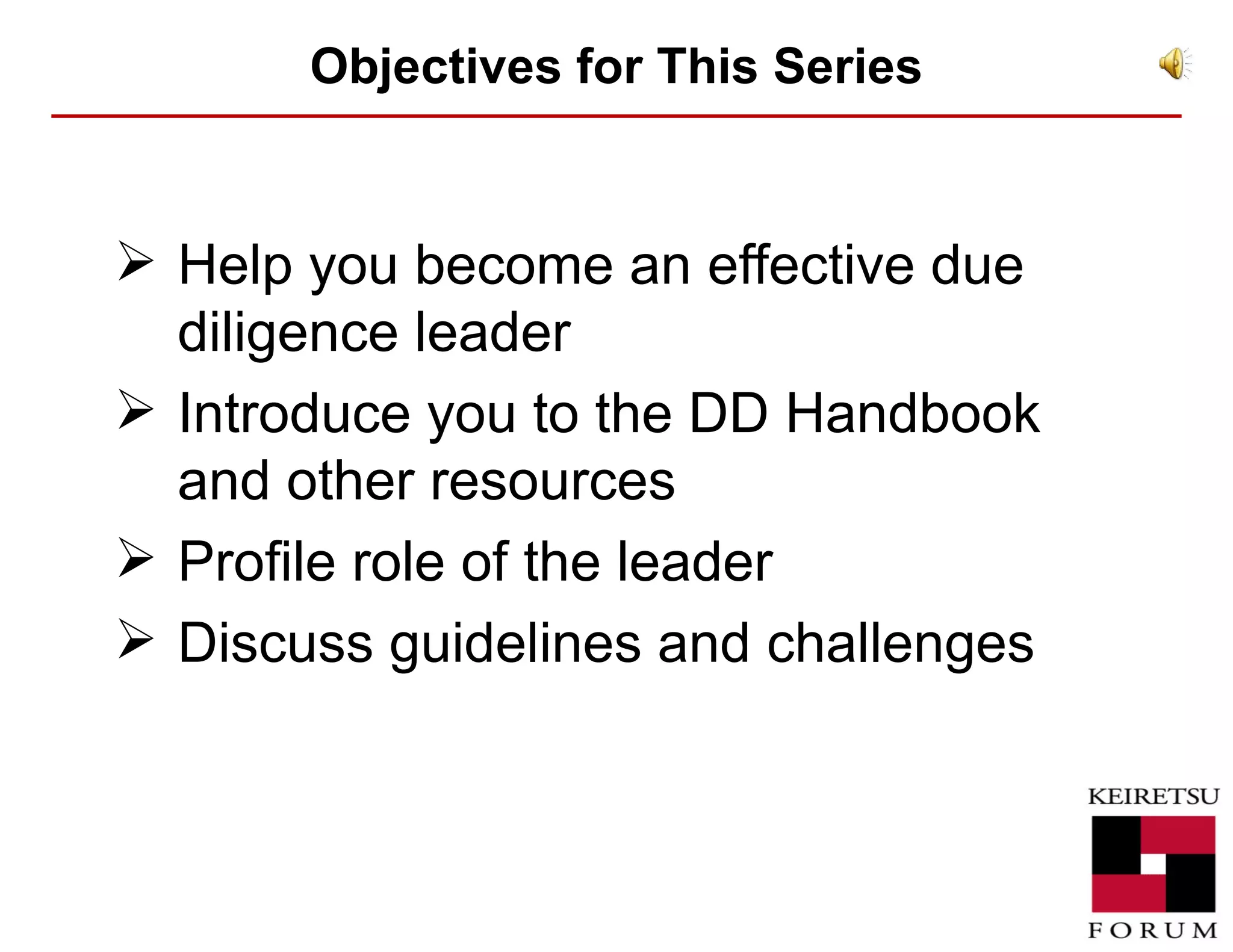 Objectives for This Series Help you become an effective due diligence leader Introduce you to the DD Handbook and other resources Profile role of the leader Discuss guidelines and challenges 