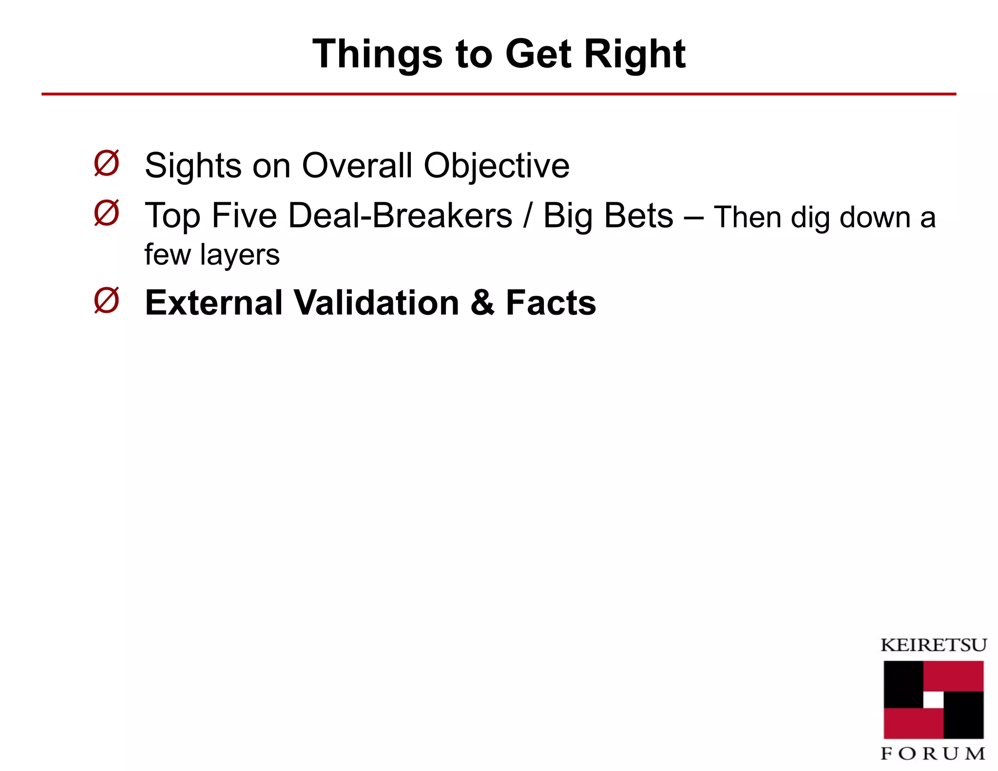 Things to Get Right Sights on Overall Objective Top Five Deal-Breakers / Big Bets –  Then dig down a few layers External Validation & Facts 