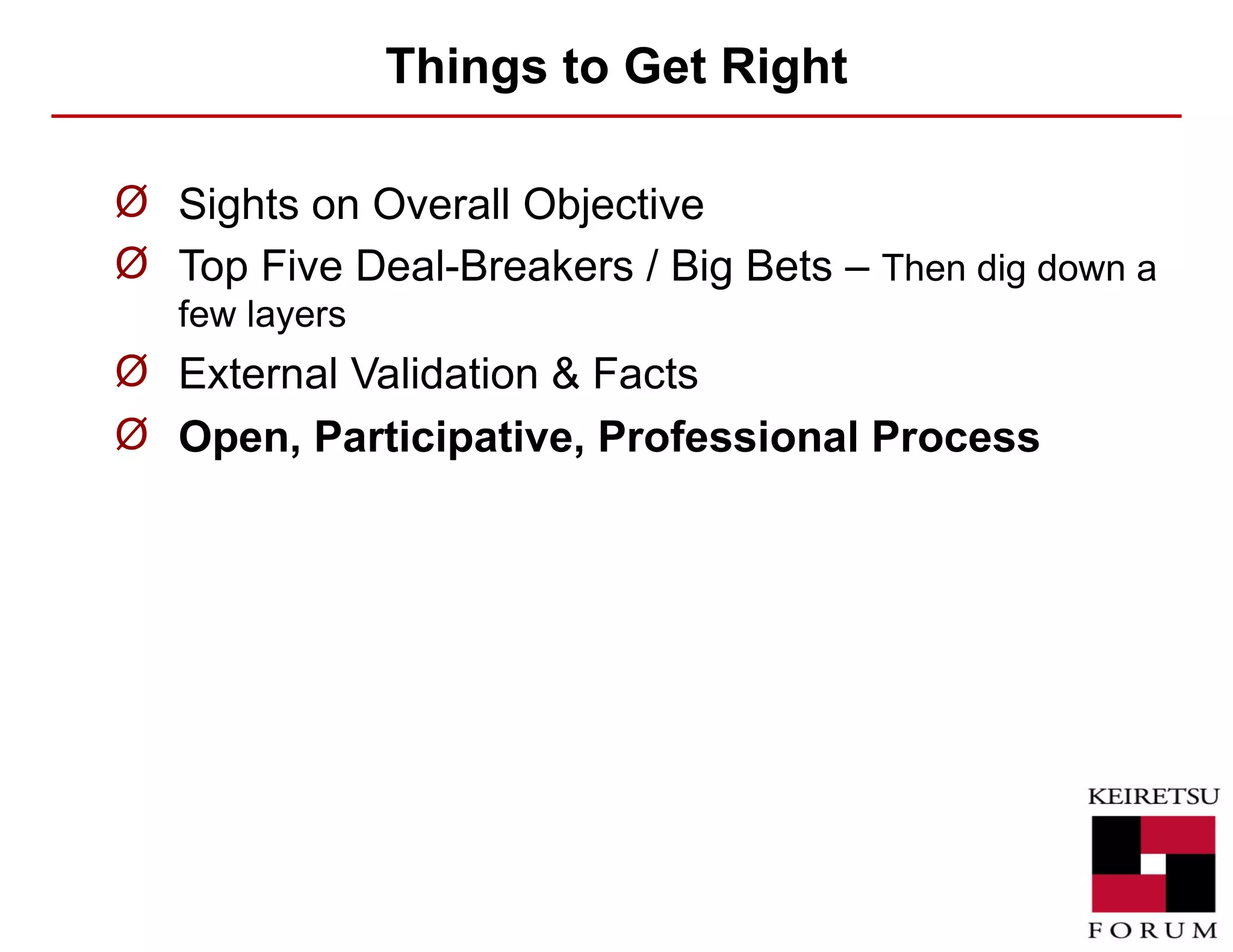 Things to Get Right Sights on Overall Objective Top Five Deal-Breakers / Big Bets –  Then dig down a few layers External Validation & Facts Open, Participative, Professional Process 