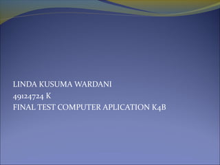 LINDA KUSUMA WARDANI
49124724 K
FINAL TEST COMPUTER APLICATION K4B
 