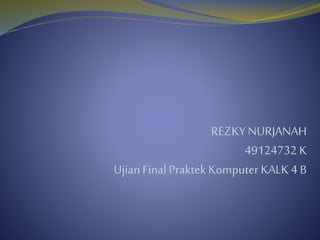 REZKY NURJANAH
49124732 K
UjianFinal PraktekKomputer KALK 4 B
 