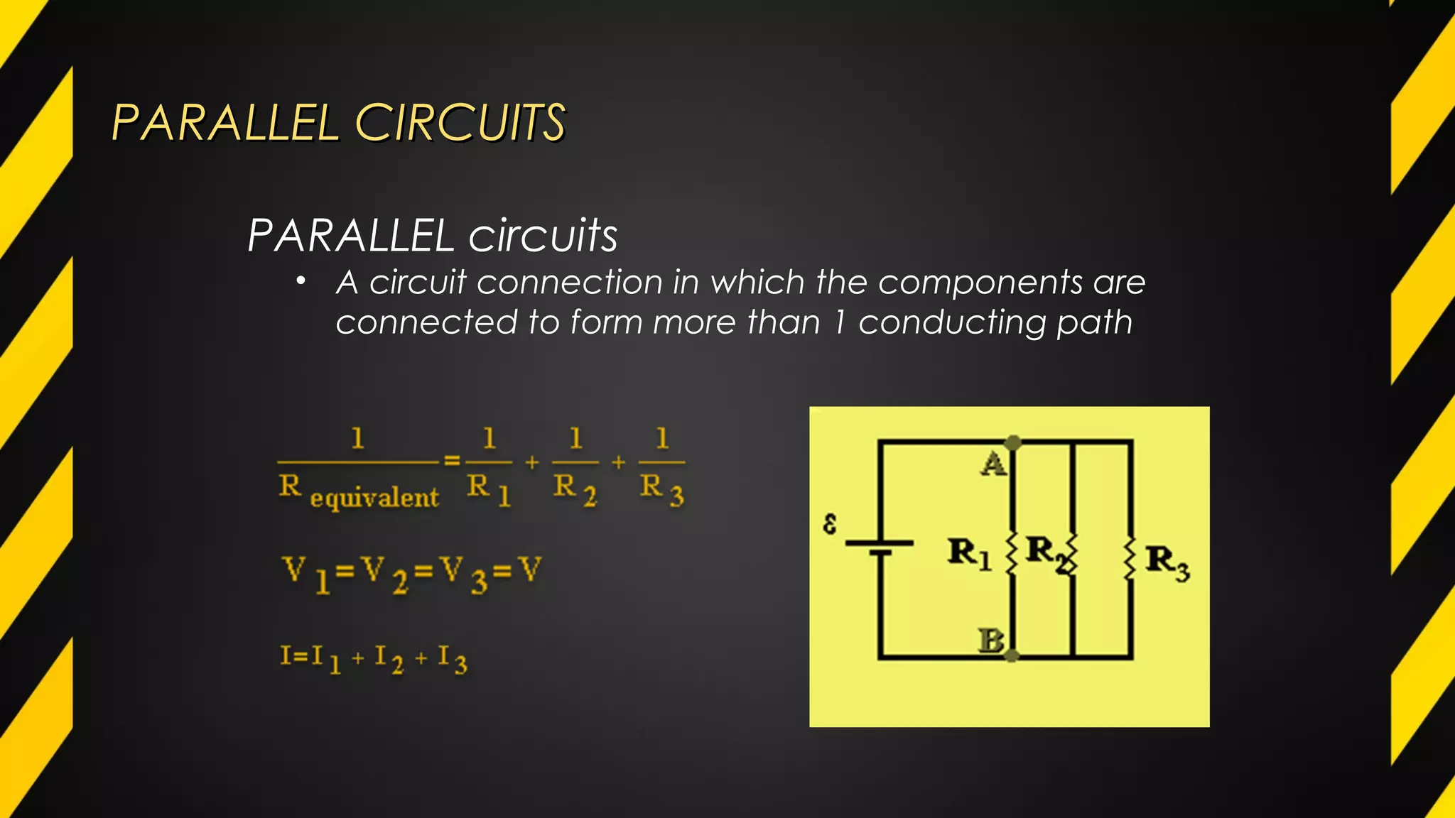PARALLEL CIRCUITSPARALLEL CIRCUITS
PARALLEL circuits
• A circuit connection in which the components are
connected to form more than 1 conducting path
 