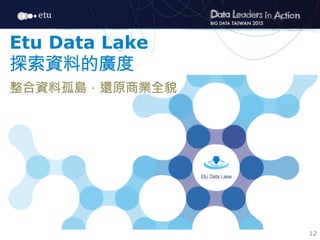 12
Etu Data Lake
探索資料的廣度
整合資料孤島，還原商業全貌
 