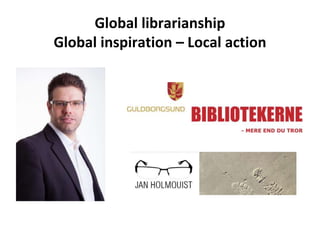 Global librarianship
Global inspiration – Local action
 