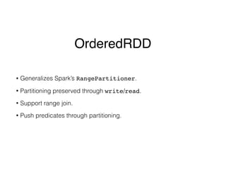 OrderedRDD
• Generalizes Spark’s RangePartitioner.
• Partitioning preserved through write/read.
• Support range join.
• Pu...