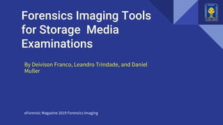 Forensics Imaging Tools
for Storage Media
Examinations
eForensic Magazine 2019 Forensics Imaging
By Deivison Franco, Leandro Trindade, and Daniel
Muller
 