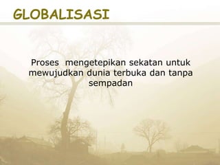 GLOBALISASI
Proses mengetepikan sekatan untuk
mewujudkan dunia terbuka dan tanpa
sempadan
 