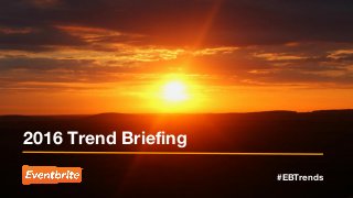 2016 Trend Briefing
#EBTrends
 