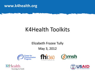 www.k4health.org




          K4Health Toolkits

             Elizabeth Frazee Tully
                  May 3, 2012
 