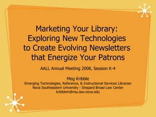 Marketing Your Library:  Exploring New Technologies  to Create Evolving Newsletters  that Energize Your Patrons ,[object Object],[object Object],[object Object],[object Object],[object Object]