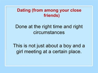 Done at the right time and right
circumstances
Dating (from among your close
friends)
This is not just about a boy and a
girl meeting at a certain place.
 
