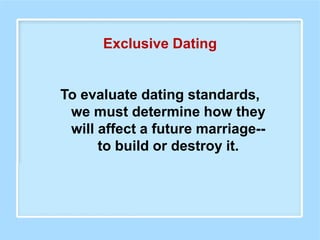 To evaluate dating standards,
we must determine how they
will affect a future marriage--
to build or destroy it.
Exclusive Dating
 