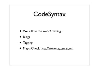 CodeSyntax
• We follow the web 2.0 thing...
• Blogs
• Tagging
• Maps. Check http://www.tagzania.com
 