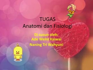 TUGAS
Anatomi dan Fisiologi
Di susun oleh:
Ade Welni Kaiwai
Naning Tri Wahyuni
 