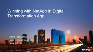 © 2016 NetApp, Inc. All rights reserved. --- NETAPP CONFIDENTIAL ---1
Winning with NetApp in Digital
Transformation Age
Milind Tasgaonkar
Head – Cloud Business
NetApp India
 