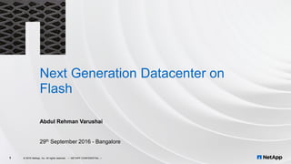 Next Generation Datacenter on
Flash
Abdul Rehman Varushai
29th September 2016 - Bangalore
© 2016 NetApp, Inc. All rights reserved. --- NETAPP CONFIDENTIAL ---1
 