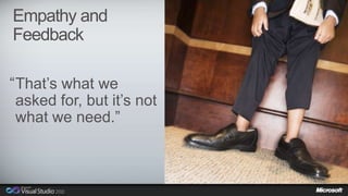 Empathy and 
Feedback 
That’s what we 
asked for, but it’s not 
what we need.” 
“ 
 