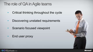The role of QA in Agile teams 
• Critical thinking throughout the cycle 
• Discovering unstated requirements 
• Scenario focused viewpoint 
• End user proxy 
 