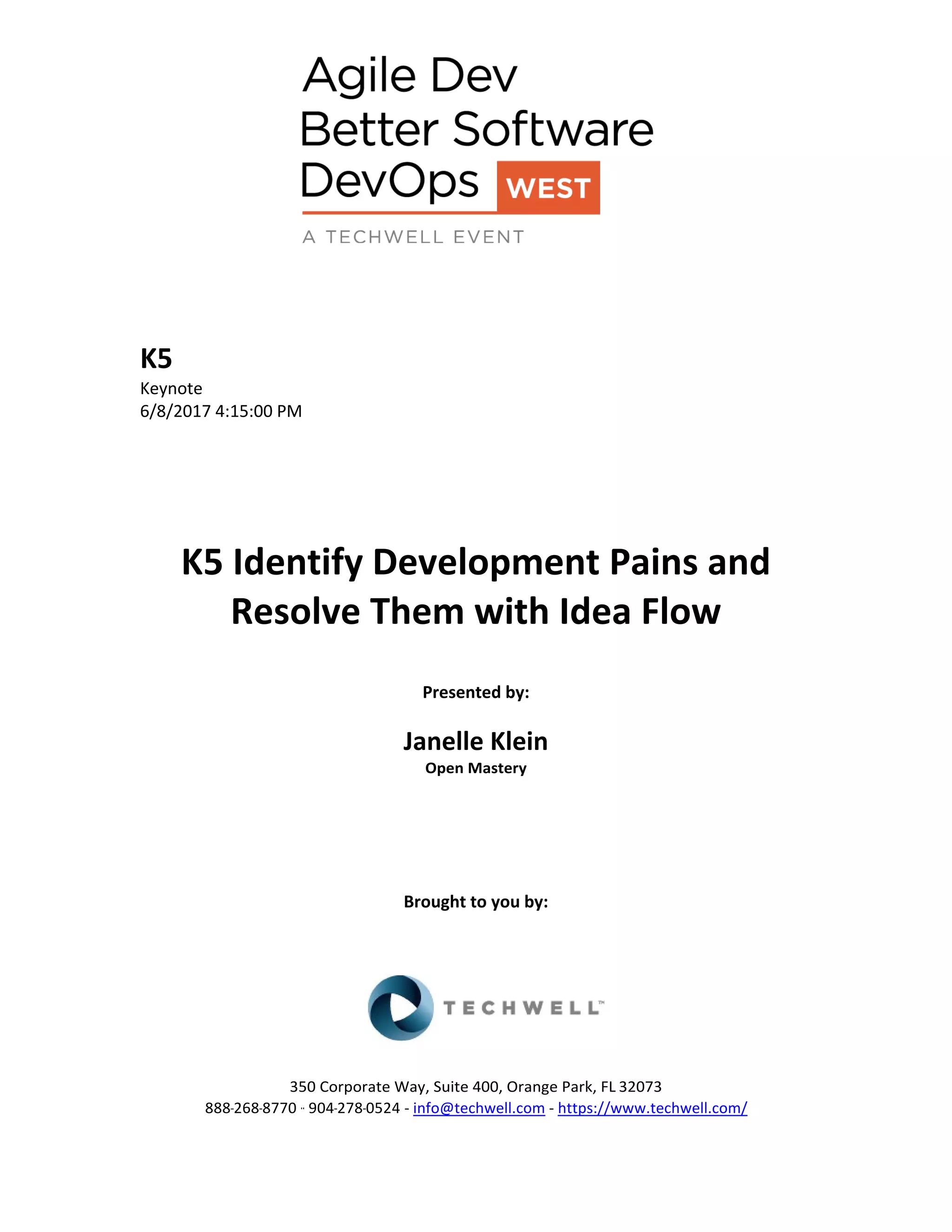 K5
Keynote
6/8/2017 4:15:00 PM
K5 Identify Development Pains and
Resolve Them with Idea Flow
Presented by:
Janelle Klein
Open Mastery
Brought to you by:
350 Corporate Way, Suite 400, Orange Park, FL 32073
888-­‐268-­‐8770 ·∙ 904-­‐278-­‐0524 - info@techwell.com - https://www.techwell.com/
 