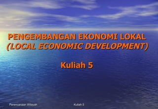 PENGEMBANGAN EKONOMI LOKAL (LOCAL ECONOMIC DEVELOPMENT) Kuliah 5 