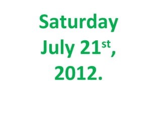 Saturday
July 21 ,
       st

  2012.
 