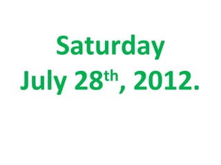 Saturday
July 28 , 2012.
       th
 