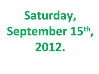 Saturday,
September 15 ,
             th

     2012.
 