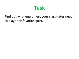 Task
Find out what equipment your classmates need
to play their favorite sport.
 