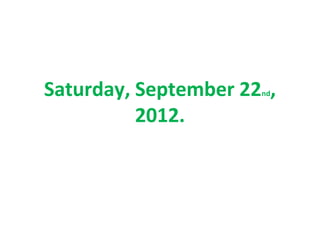 Saturday, September 22 ,
                      nd


          2012.
 