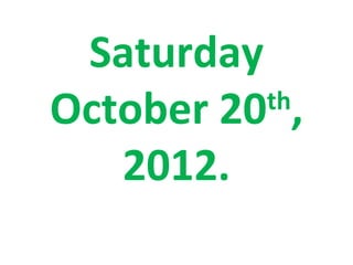 Saturday
October 20 ,
          th

   2012.
 