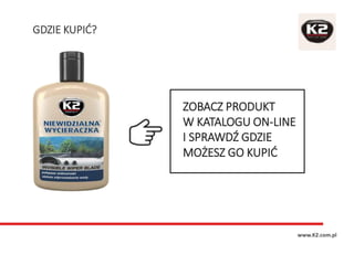 GDZIE KUPIĆ?
www.K2.com.pl
ZOBACZ PRODUKT
W KATALOGU ON-LINE
I SPRAWDŹ GDZIE
MOŻESZ GO KUPIĆ
 