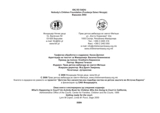IDĘ DO SĄDU
Nobody’s Children Foundation (Fundacja Dzieci Niczyje)
Варшава 2002

Фондација Ничии деца
Ул. Валечних 59
03-926 Варшава
e-mail: fdn@fdn.pl
www.fdn.pl

Прва детска амбасада во светот-Меѓаши
ул. „Коста Новаковиќ“ 22а
1000 Скопје, Република Македонија
Тел.: +389 2 2465 316
Факс: +389 2 2463 900
e-mail: info@childrensembassy.org.mk
www.childrensembassy.org.mk

Графичка обработка и содржина: Касиа Диппел
Адаптација на текстот за Македонија: Василка Божиновска
Превод од полски: Елжбиета Баракоска
Лектор: Марина Геческа
Издавач: Прва детска амбасада во светот-Меѓаши
Извршен директор: М-р Драги Змијанац
Печатница: Југореклам
C 2008 Фондација Ничии деца, www.fdn.pl
C 2008 Прва детска амбасада во светот-Меѓаши, www.childrensembassy.org.mk
Книгата e издадена во рамките на проектот “Детство без насилство-кон подобар систем на детска заштита во Источна Европа”
а финансиран од OAK Фондацијата.
Оваа книга е инспирирана од следниве изданија:
What’s Happening in Court? An Activity Book for Children Who Are Going to Court in California,
Administrative Office of the Courts, Center for Families, Children and the Courts, 1999
Getting ready for the court.
Lynn M.Copen, Linda M. Pucci, Sage 2000
ISBN

 