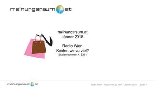 Seite 1Radio Wien – Kaufen wir zu viel? – Jänner 2018
meinungsraum.at
Jänner 2018
Radio Wien
Kaufen wir zu viel?
Studiennummer: K_5361
 