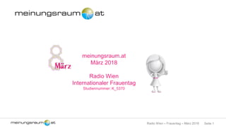Seite 1Radio Wien – Frauentag – März 2018
meinungsraum.at
März 2018
Radio Wien
Internationaler Frauentag
Studiennummer: K_5370
 