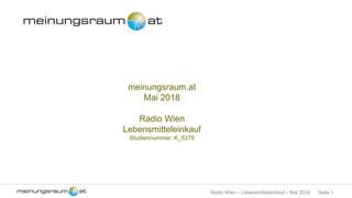 Seite 1Radio Wien – Lebensmitteleinkauf – Mai 2018
meinungsraum.at
Mai 2018
Radio Wien
Lebensmitteleinkauf
Studiennummer: K_5379
 