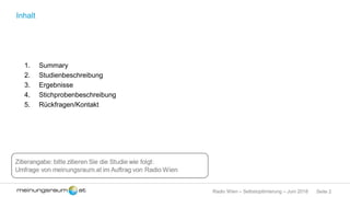 Seite 2Radio Wien – Selbstoptimierung – Juni 2018
Inhalt
1. Summary
2. Studienbeschreibung
3. Ergebnisse
4. Stichprobenbeschreibung
5. Rückfragen/Kontakt
 