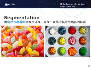 12
Segmentation
用客戶行為基因將客戶分群，再找出客群的其他共通基因特質 
 