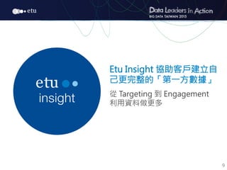 9
Etu Insight 協助客戶建立自
己更完整的「第一方數據」

從 Targeting 到 Engagement
利用資料做更多

 