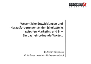 Wesentliche Entwicklungen und
Herausforderungen an der Schnittstelle
zwischen Marketing und BI –
Ein paar einordnende Worte…
Dr. Florian Heinemann
K5 Konferenz, München, 11. September 2015
 