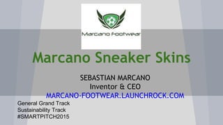Marcano Sneaker Skins
SEBASTIAN MARCANO
Inventor & CEO
MARCANO-FOOTWEAR.LAUNCHROCK.COM
General Grand Track
Sustainability Track
#SMARTPITCH2015
 