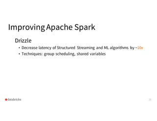 ImprovingApache Spark
Drizzle
• Decrease latency of Structured Streaming and ML algorithms by ~10x
• Techniques: group sch...